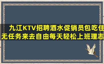 九江KTV招聘酒水促销员包吃住无任务来去自由每天轻松上班理志